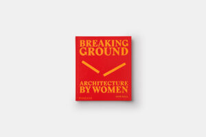 Truly Ground Breaking, A Visual Survey Of Architecture By Women
